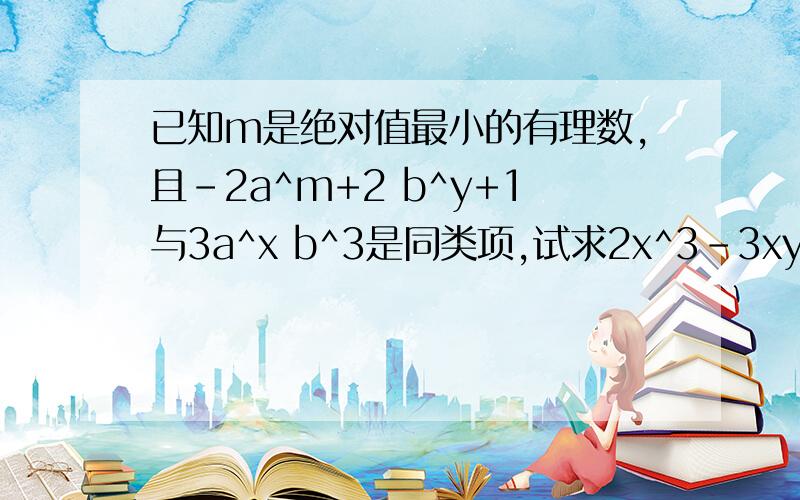 已知m是绝对值最小的有理数,且-2a^m+2 b^y+1与3a^x b^3是同类项,试求2x^3-3xy+6y^2-3mx^3+mxy-9my^2的值详细一点   主要是过程详细一点