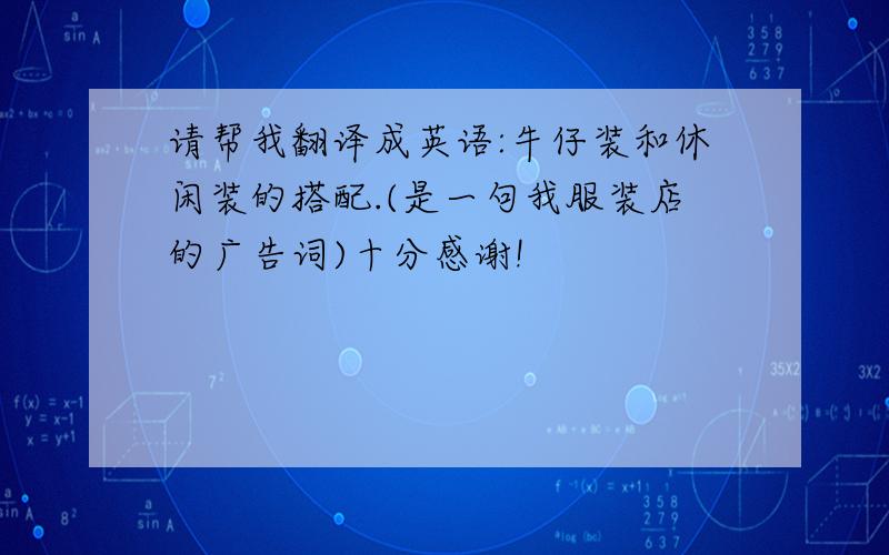 请帮我翻译成英语:牛仔装和休闲装的搭配.(是一句我服装店的广告词)十分感谢!