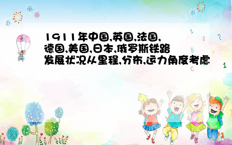 1911年中国,英国,法国,德国,美国,日本,俄罗斯铁路发展状况从里程,分布,运力角度考虑