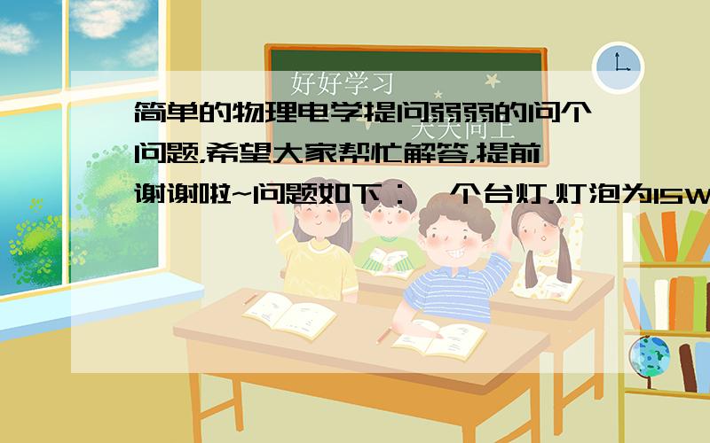 简单的物理电学提问弱弱的问个问题，希望大家帮忙解答，提前谢谢啦~问题如下：一个台灯，灯泡为15W，台灯标注最大为60W，开关按钮为滑动变阻器旋钮，当开启台灯时，起初的最弱灯光为