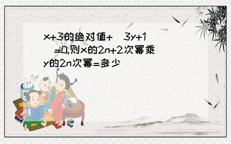 x+3的绝对值+（3y+1)^=0,则x的2n+2次幂乘y的2n次幂=多少