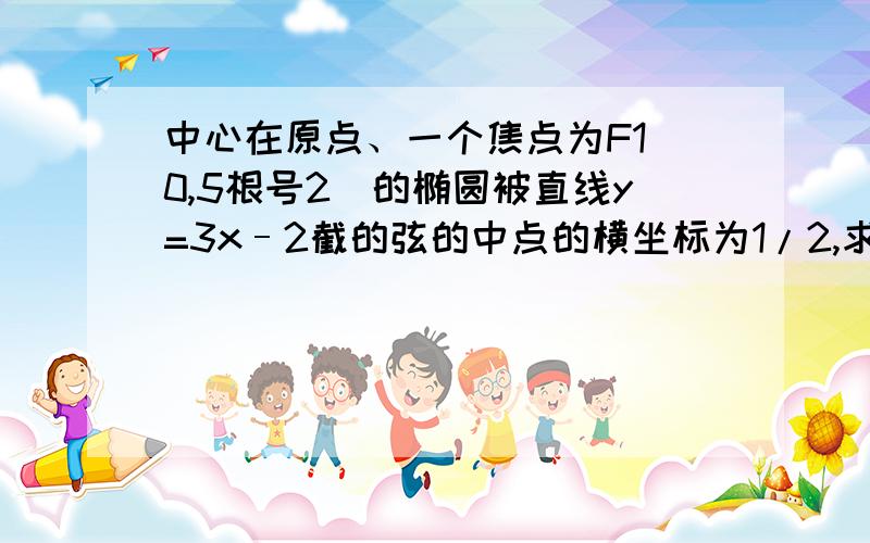 中心在原点、一个焦点为F1（0,5根号2）的椭圆被直线y=3x–2截的弦的中点的横坐标为1/2,求椭圆方程