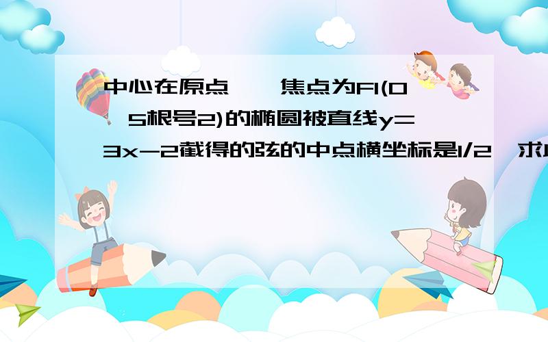 中心在原点,一焦点为F1(0,5根号2)的椭圆被直线y=3x-2截得的弦的中点横坐标是1/2,求此椭圆的方程.