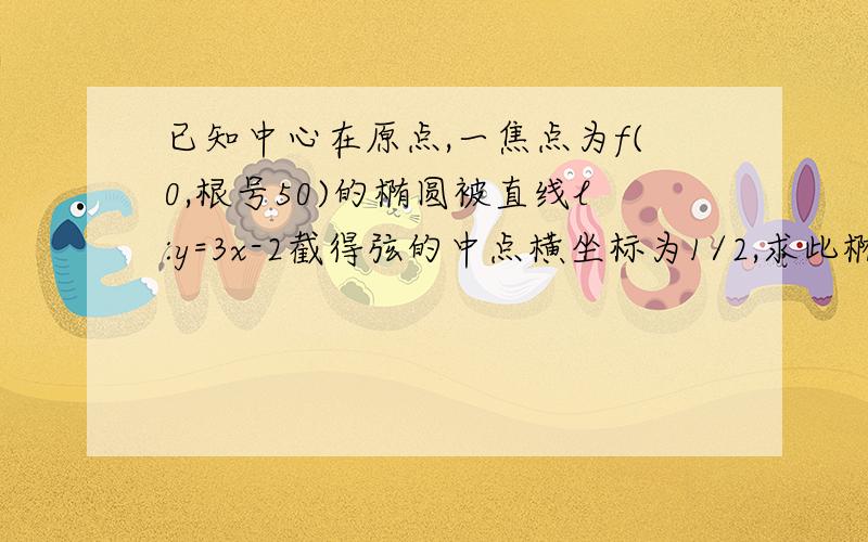 已知中心在原点,一焦点为f(0,根号50)的椭圆被直线l:y=3x-2截得弦的中点横坐标为1/2,求此椭圆的方程