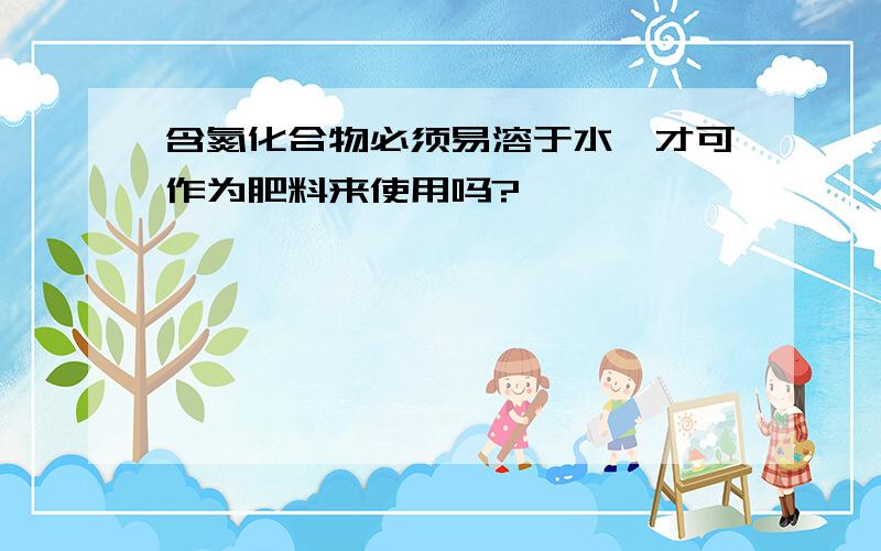 含氮化合物必须易溶于水,才可作为肥料来使用吗?