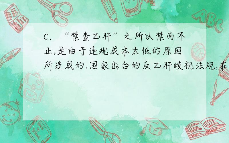 C．“禁查乙肝”之所以禁而不止,是由于违规成本太低的原因所造成的.国家出台的反乙肝歧视法规,在许多人眼里不过是薄薄的一张纸.为什么要去掉‘的原因所造成的’