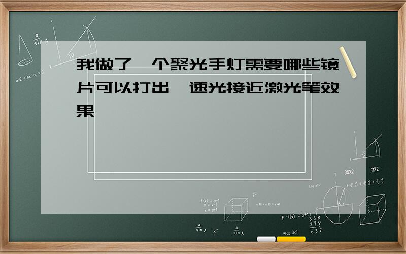 我做了一个聚光手灯需要哪些镜片可以打出一速光接近激光笔效果