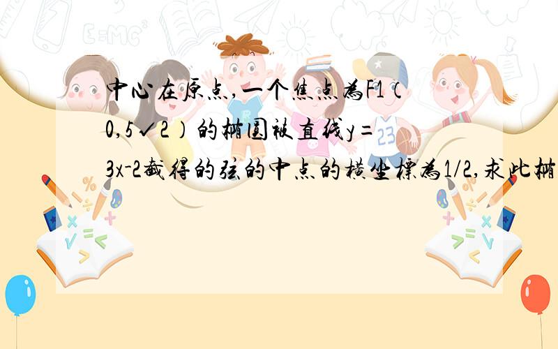 中心在原点,一个焦点为F1（0,5√2）的椭圆被直线y=3x-2截得的弦的中点的横坐标为1/2,求此椭圆的方程.