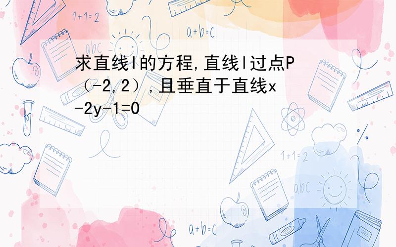 求直线l的方程,直线l过点P（-2,2）,且垂直于直线x-2y-1=0