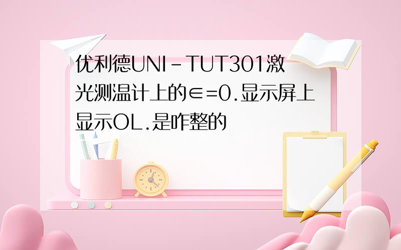 优利德UNI-TUT301激光测温计上的∈=0.显示屏上显示OL.是咋整的