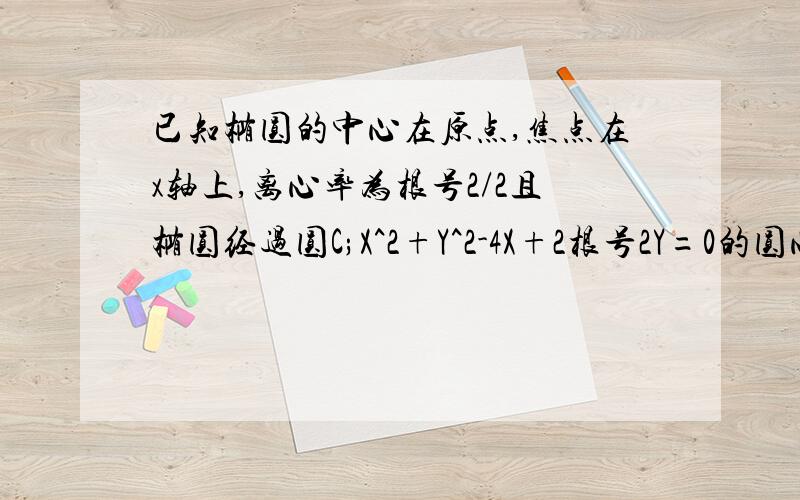 已知椭圆的中心在原点,焦点在x轴上,离心率为根号2/2且椭圆经过圆C;X^2+Y^2-4X+2根号2Y=0的圆心C求椭圆的方程.设直线l过两圆的焦点且与圆相切,求直线的方程