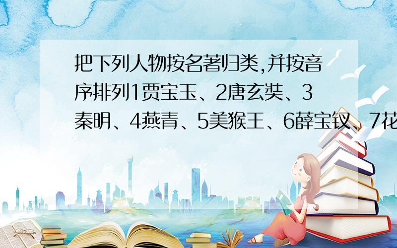 把下列人物按名著归类,并按音序排列1贾宝玉、2唐玄奘、3秦明、4燕青、5美猴王、6薛宝钗、7花荣、8葫芦僧、9马稷、10观音、11刘备、12赛太岁、13王熙凤、14司马懿、15卢俊义、16黄盖《西游