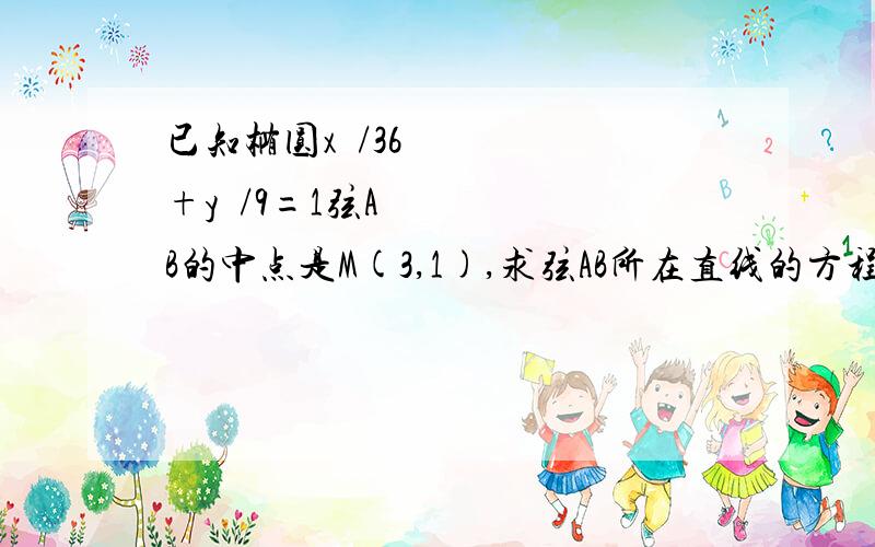 已知椭圆x²/36+y²/9=1弦AB的中点是M(3,1),求弦AB所在直线的方程