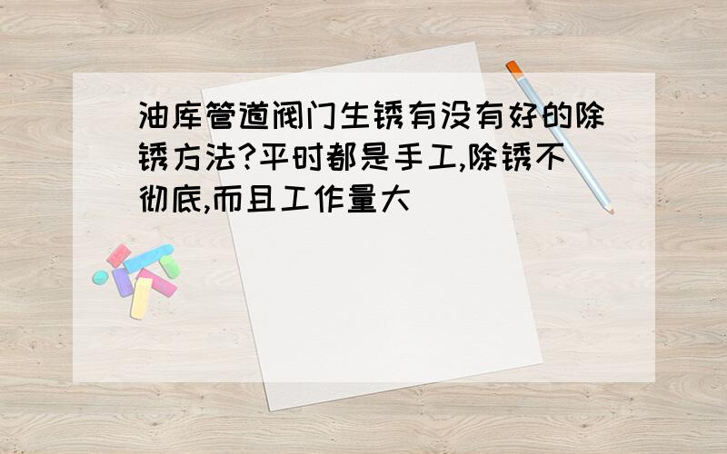 油库管道阀门生锈有没有好的除锈方法?平时都是手工,除锈不彻底,而且工作量大