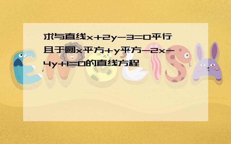 求与直线x+2y-3=0平行且于圆x平方+y平方-2x-4y+1=0的直线方程