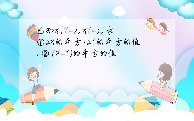 已知X+Y=7,XY=2,求①2X的平方+2Y的平方的值,②(X-Y)的平方的值