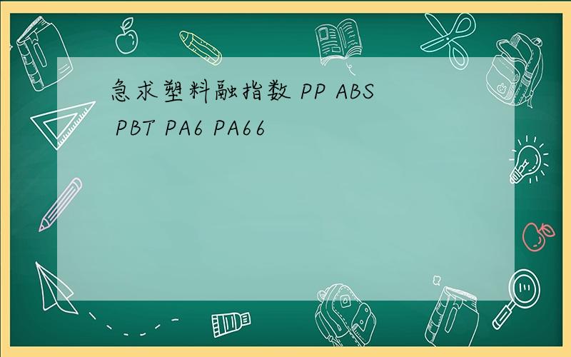 急求塑料融指数 PP ABS PBT PA6 PA66