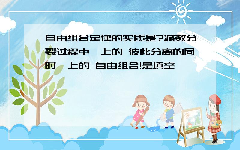 自由组合定律的实质是?减数分裂过程中,上的 彼此分离的同时,上的 自由组合!是填空