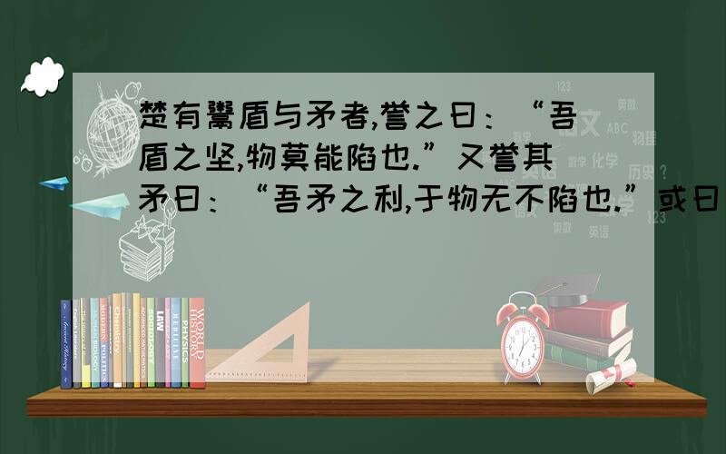 楚有鬻盾与矛者,誉之曰：“吾盾之坚,物莫能陷也.”又誉其矛曰：“吾矛之利,于物无不陷也.”或曰：以子之矛陷子之盾,如何?”其人弗能应也.从文中提炼出两个成语,并解释出他们的意思.