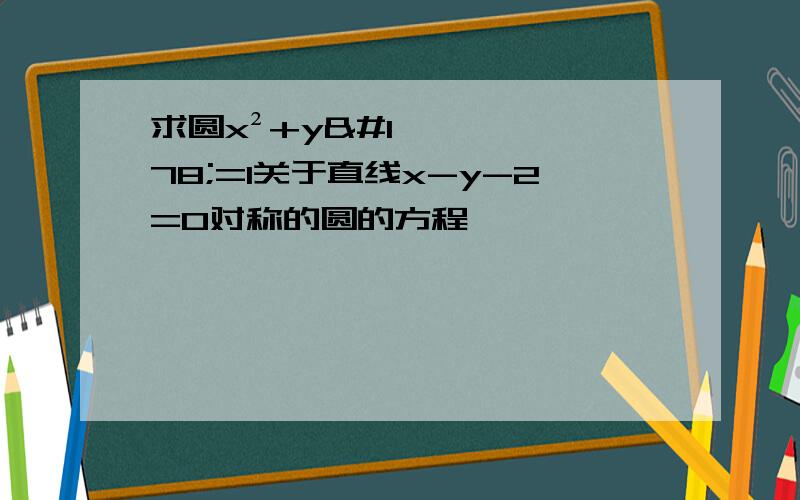 求圆x²+y²=1关于直线x-y-2=0对称的圆的方程