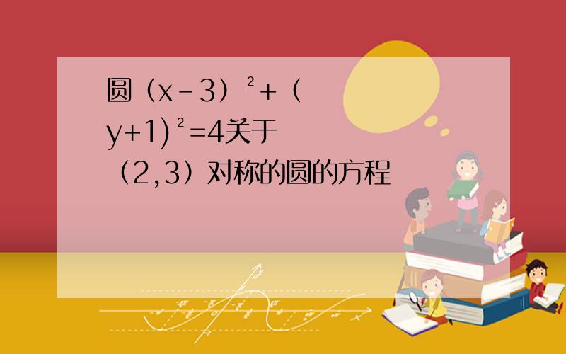 圆（x-3）²+（y+1)²=4关于（2,3）对称的圆的方程