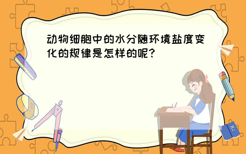 动物细胞中的水分随环境盐度变化的规律是怎样的呢?