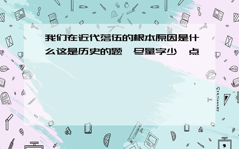 我们在近代落伍的根本原因是什么这是历史的题,尽量字少一点