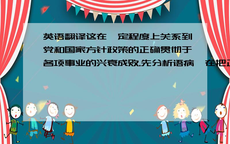 英语翻译这在一定程度上关系到党和国家方针政策的正确贯彻于各项事业的兴衰成败.先分析语病,在把正确的中文句子翻译成英文,