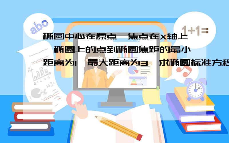 椭圆中心在原点,焦点在X轴上,椭圆上的点到椭圆焦距的最小距离为1,最大距离为3,求椭圆标准方程