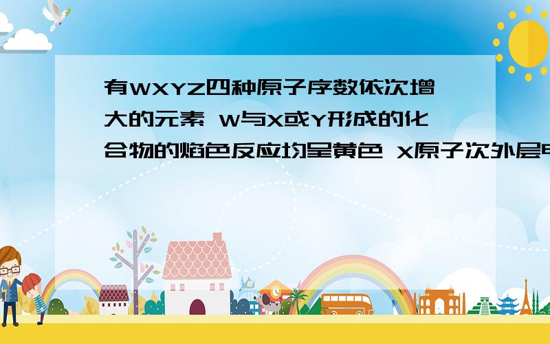 有WXYZ四种原子序数依次增大的元素 W与X或Y形成的化合物的焰色反应均呈黄色 X原子次外层电子数为核外电子总数的一半 X、Y离子均与Y的气态氢化物具有相同电子数 Z可与Y组成常见的化合物ZY