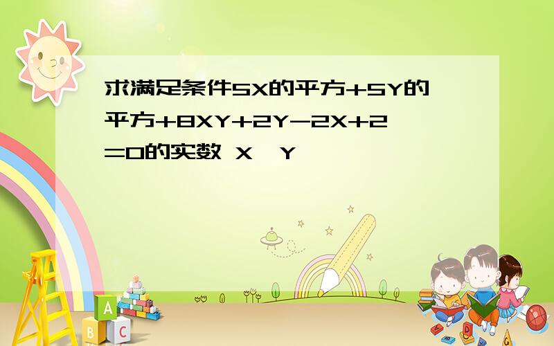 求满足条件5X的平方+5Y的平方+8XY+2Y-2X+2=0的实数 X,Y