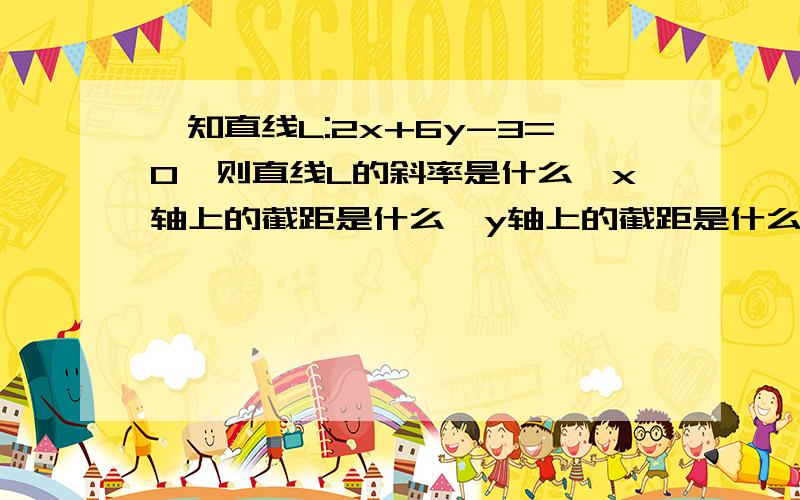 巳知直线L:2x+6y-3=0,则直线L的斜率是什么,x轴上的截距是什么,y轴上的截距是什么