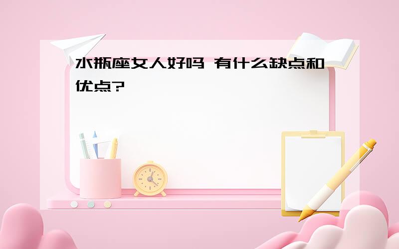 水瓶座女人好吗 有什么缺点和优点?