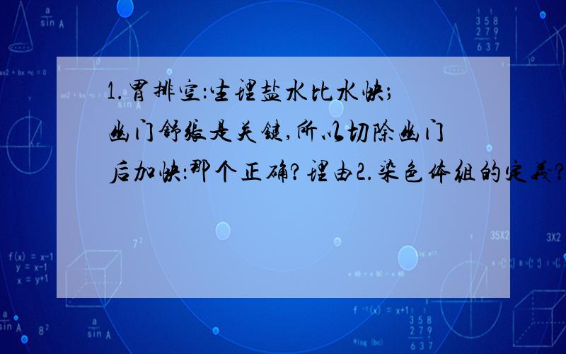 1.胃排空：生理盐水比水快；幽门舒张是关键,所以切除幽门后加快：那个正确?理由2.染色体组的定义?家蚕一个染色体组几条DNA?