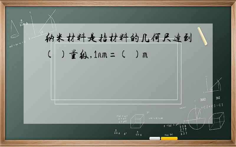 纳米材料是指材料的几何尺达到( )量级,1nm=( )m