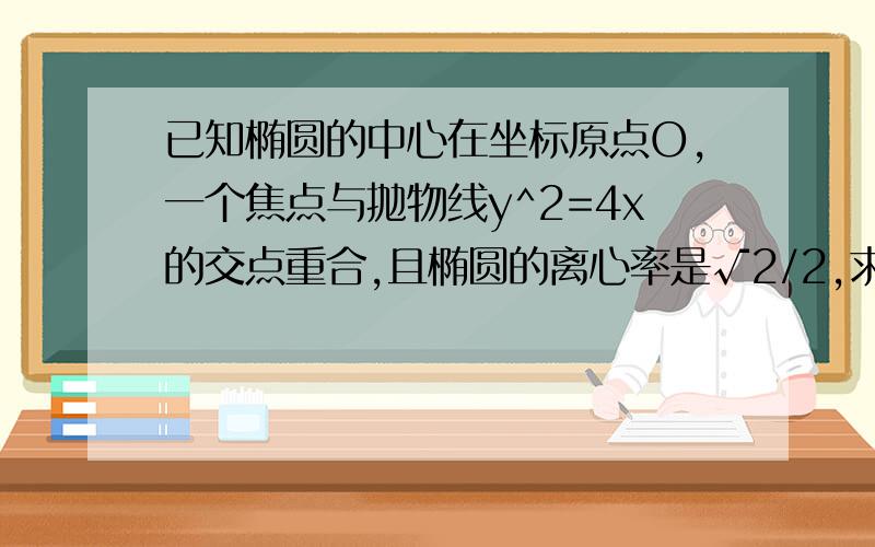 已知椭圆的中心在坐标原点O,一个焦点与抛物线y^2=4x的交点重合,且椭圆的离心率是√2/2,求椭圆方程,2.直线l过点p(0.2)且与椭圆相交于AB两点,当△AOB的面积最大时.求直线l的方程?最好两小时之