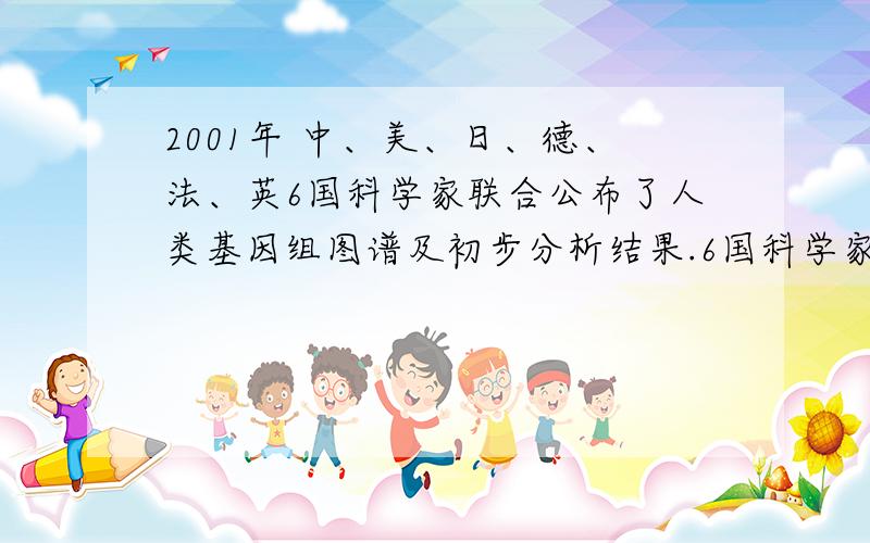 2001年 中、美、日、德、法、英6国科学家联合公布了人类基因组图谱及初步分析结果.6国科学家具体是哪些人?