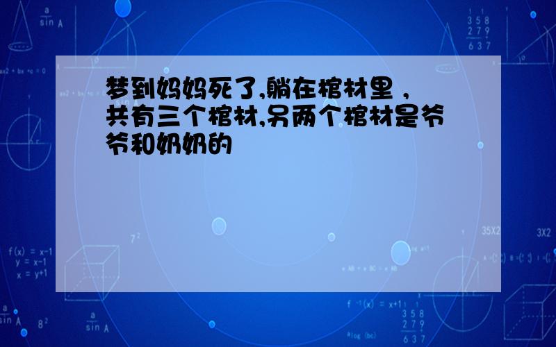 梦到妈妈死了,躺在棺材里 ,共有三个棺材,另两个棺材是爷爷和奶奶的