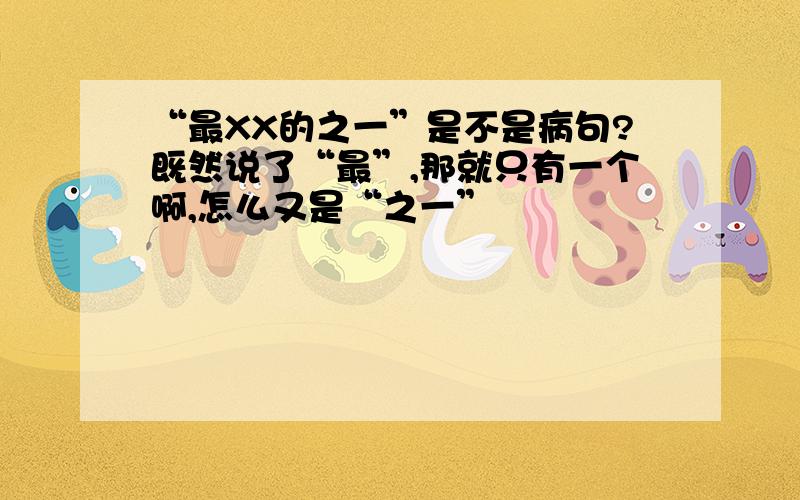 “最XX的之一”是不是病句?既然说了“最”,那就只有一个啊,怎么又是“之一”