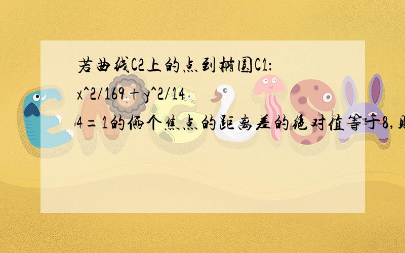 若曲线C2上的点到椭圆C1：x^2/169+y^2/144=1的俩个焦点的距离差的绝对值等于8,则曲线C2的方程为答案是x^2/16-一y^2/9=1请问为什么b^2=9