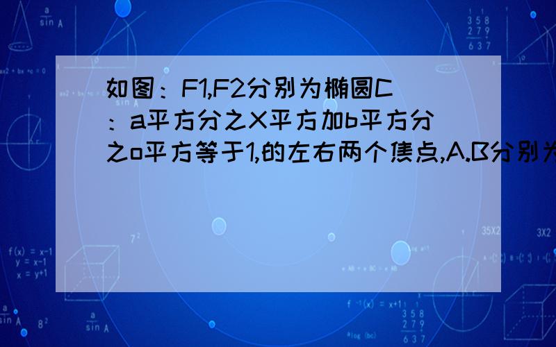 如图：F1,F2分别为椭圆C：a平方分之X平方加b平方分之o平方等于1,的左右两个焦点,A.B分别为椭圆的左顶点,已知椭圆C上的点（1,2分之3）到F1.F2两点的距离之和为1,求：椭圆C的方 程和焦点坐标