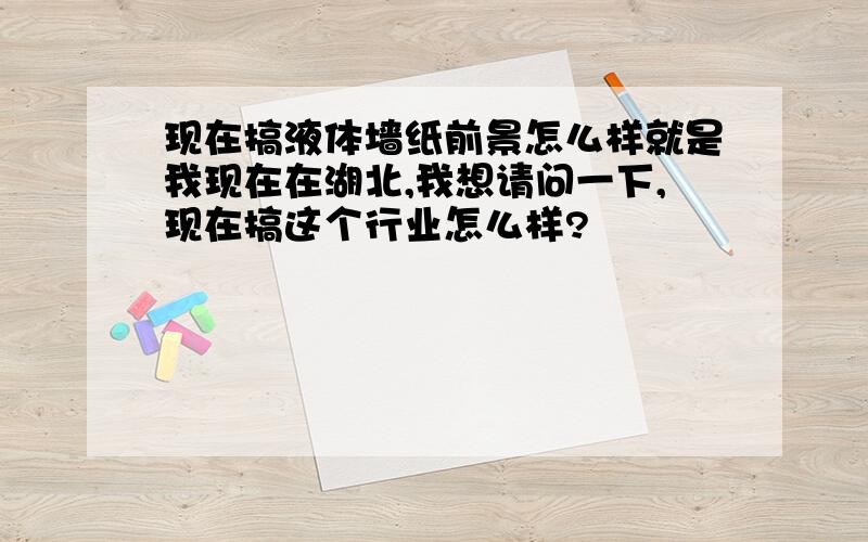 现在搞液体墙纸前景怎么样就是我现在在湖北,我想请问一下,现在搞这个行业怎么样?