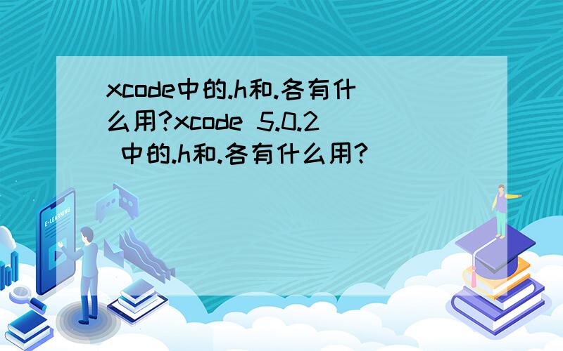 xcode中的.h和.各有什么用?xcode 5.0.2 中的.h和.各有什么用?