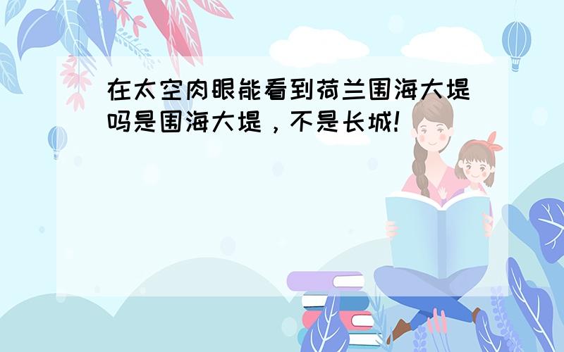 在太空肉眼能看到荷兰围海大堤吗是围海大堤，不是长城！