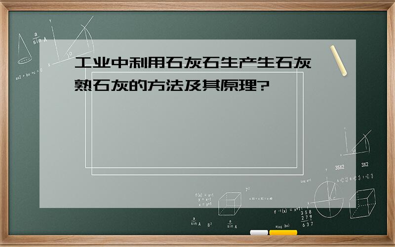 工业中利用石灰石生产生石灰、熟石灰的方法及其原理?