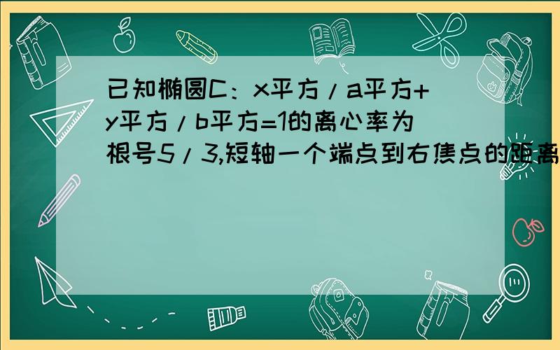 已知椭圆C：x平方/a平方+y平方/b平方=1的离心率为根号5/3,短轴一个端点到右焦点的距离为3,求椭圆C的方程