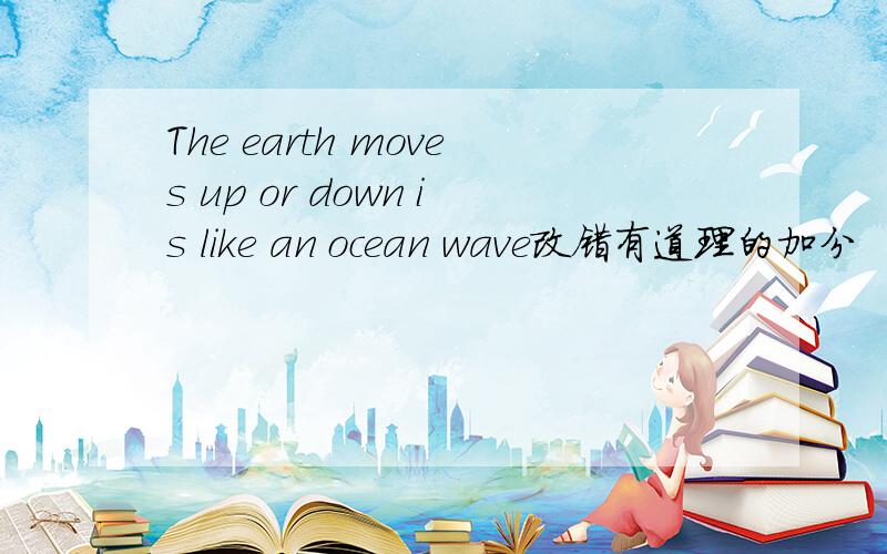 The earth moves up or down is like an ocean wave改错有道理的加分