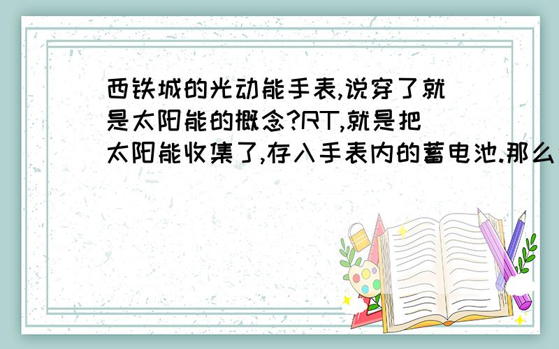 西铁城的光动能手表,说穿了就是太阳能的概念?RT,就是把太阳能收集了,存入手表内的蓄电池.那么说白了也就是石英电子表的一个类型咯？跟机械表没关系的咯？