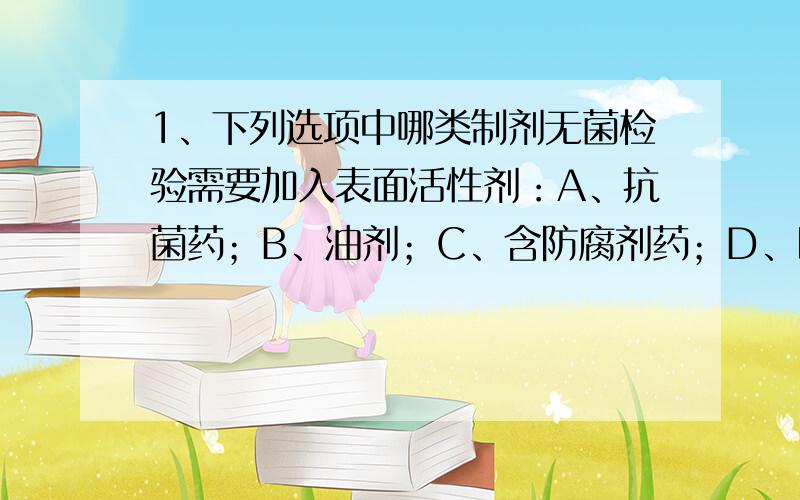 1、下列选项中哪类制剂无菌检验需要加入表面活性剂：A、抗菌药；B、油剂；C、含防腐剂药；D、以上都需要2、口服脊髓灰质炎病毒活疫苗糖丸必须按照先服Ⅰ型,一个月后才服Ⅱ、Ⅲ型的原