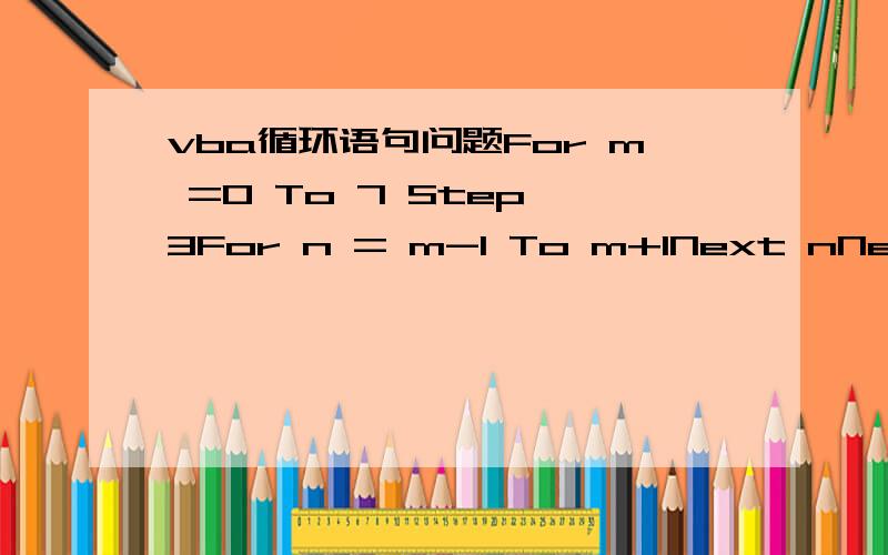 vba循环语句问题For m =0 To 7 Step 3For n = m-1 To m+1Next nNext m求程序运行时,内层循环的循环次数是?怎么算,请给出过程.